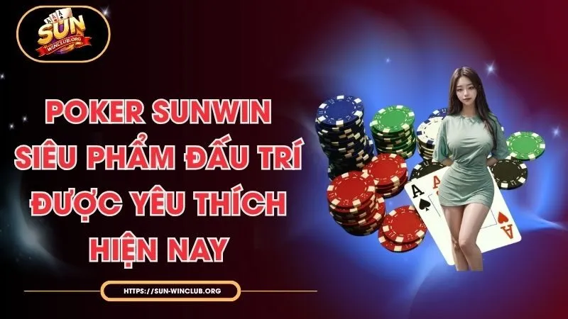 Poker Sunwin - Siêu Phẩm Đấu Trí Được Yêu Thích Hiện Nay